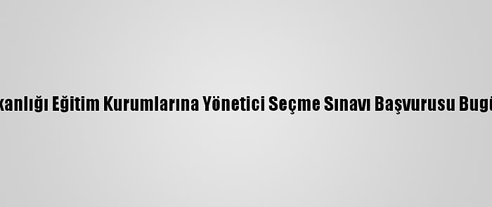 Milli Eğitim Bakanlığı Eğitim Kurumlarına Yönetici Seçme Sınavı Başvurusu Bugün Sona Erecek