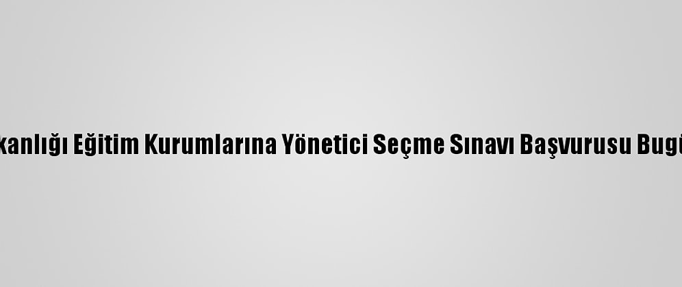 Milli Eğitim Bakanlığı Eğitim Kurumlarına Yönetici Seçme Sınavı Başvurusu Bugün Sona Erecek