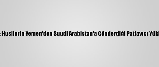 Koalisyon Güçleri: Husilerin Yemen'den Suudi Arabistan'a Gönderdiği Patlayıcı Yüklü İha'yı Düşürdük