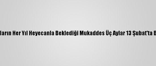 Müslümanların Her Yıl Heyecanla Beklediği Mukaddes Üç Aylar 13 Şubat'ta Başlayacak