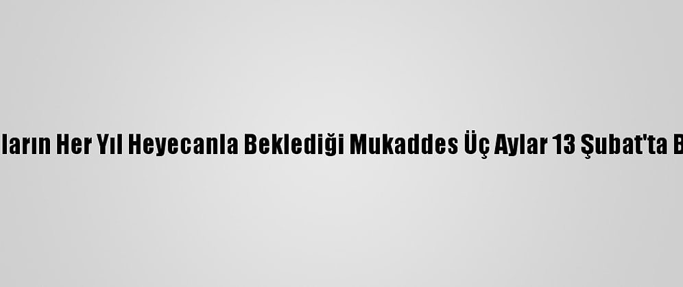 Müslümanların Her Yıl Heyecanla Beklediği Mukaddes Üç Aylar 13 Şubat'ta Başlayacak