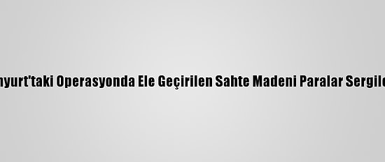 Esenyurt'taki Operasyonda Ele Geçirilen Sahte Madeni Paralar Sergilendi