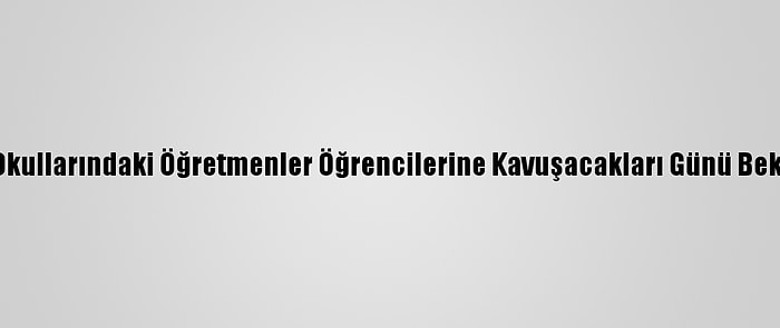 Köy Okullarındaki Öğretmenler Öğrencilerine Kavuşacakları Günü Bekliyor