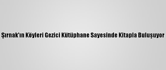 Şırnak'ın Köyleri Gezici Kütüphane Sayesinde Kitapla Buluşuyor
