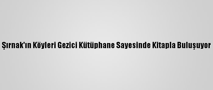 Şırnak'ın Köyleri Gezici Kütüphane Sayesinde Kitapla Buluşuyor