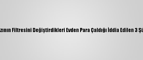 Konya'da Su Arıtma Cihazının Filtresini Değiştirdikleri Evden Para Çaldığı İddia Edilen 3 Şüpheliden 2'Si Yakalandı