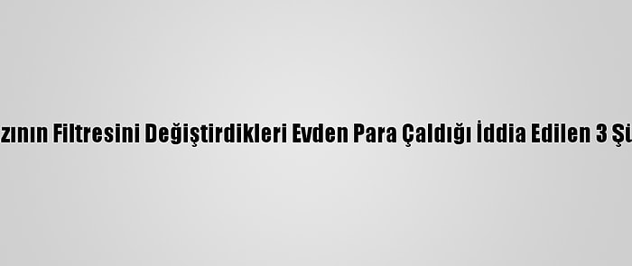 Konya'da Su Arıtma Cihazının Filtresini Değiştirdikleri Evden Para Çaldığı İddia Edilen 3 Şüpheliden 2'Si Yakalandı