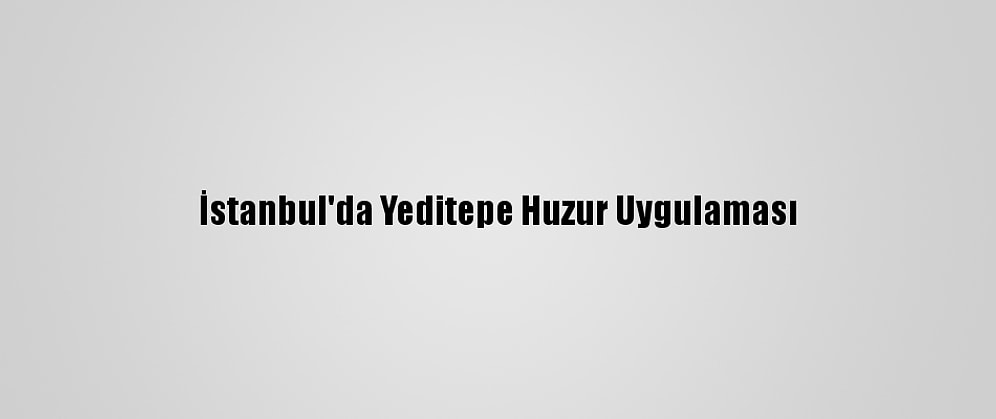 İstanbul'da Yeditepe Huzur Uygulaması