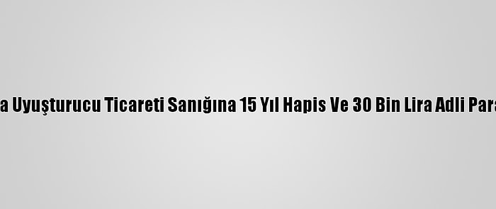 Adana'da Uyuşturucu Ticareti Sanığına 15 Yıl Hapis Ve 30 Bin Lira Adli Para Cezası