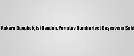 Moğolistan'ın Ankara Büyükelçisi Ravdan, Yargıtay Cumhuriyet Başsavcısı Şahin'i Ziyaret Etti