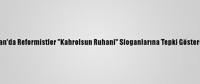 İran'da Reformistler "Kahrolsun Ruhani" Sloganlarına Tepki Gösterdi