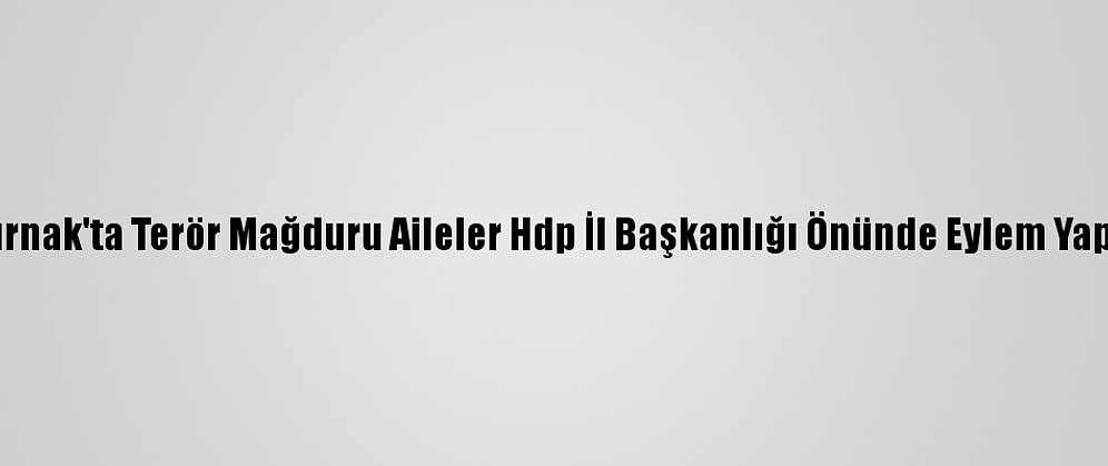 Şırnak'ta Terör Mağduru Aileler Hdp İl Başkanlığı Önünde Eylem Yaptı