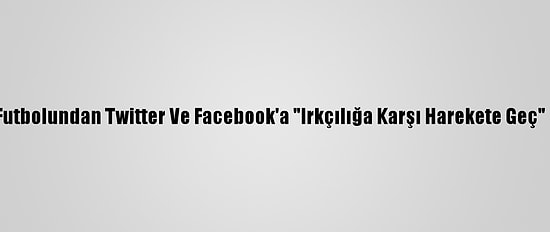 İngiliz Futbolundan Twitter Ve Facebook'a "Irkçılığa Karşı Harekete Geç" Çağrısı