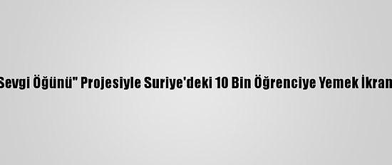 İhh'nin "Sevgi Öğünü" Projesiyle Suriye'deki 10 Bin Öğrenciye Yemek İkram Ediliyor