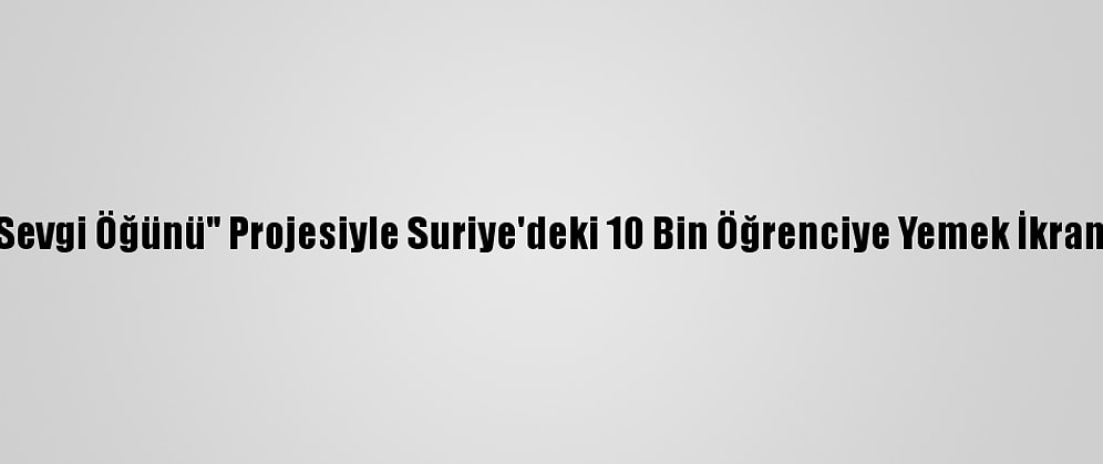 İhh'nin "Sevgi Öğünü" Projesiyle Suriye'deki 10 Bin Öğrenciye Yemek İkram Ediliyor