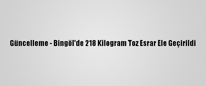 Güncelleme - Bingöl'de 218 Kilogram Toz Esrar Ele Geçirildi