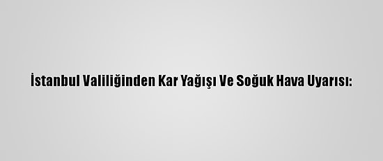 İstanbul Valiliğinden Kar Yağışı Ve Soğuk Hava Uyarısı: