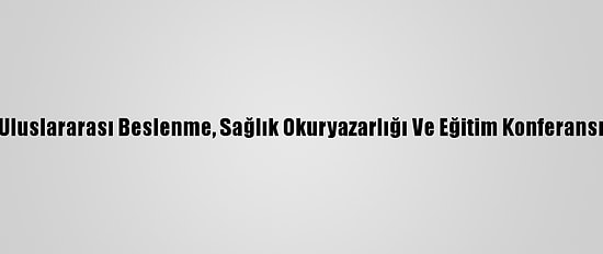 Uluslararası Beslenme, Sağlık Okuryazarlığı Ve Eğitim Konferansı
