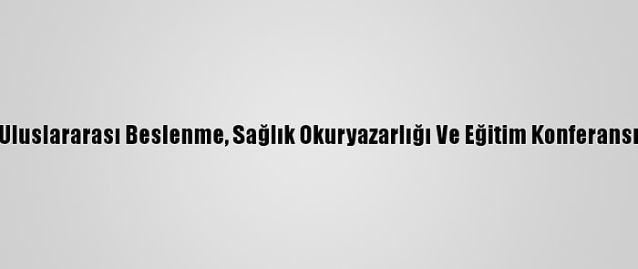 Uluslararası Beslenme, Sağlık Okuryazarlığı Ve Eğitim Konferansı