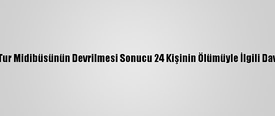 Muğla'da Tur Midibüsünün Devrilmesi Sonucu 24 Kişinin Ölümüyle İlgili Dava Sürüyor