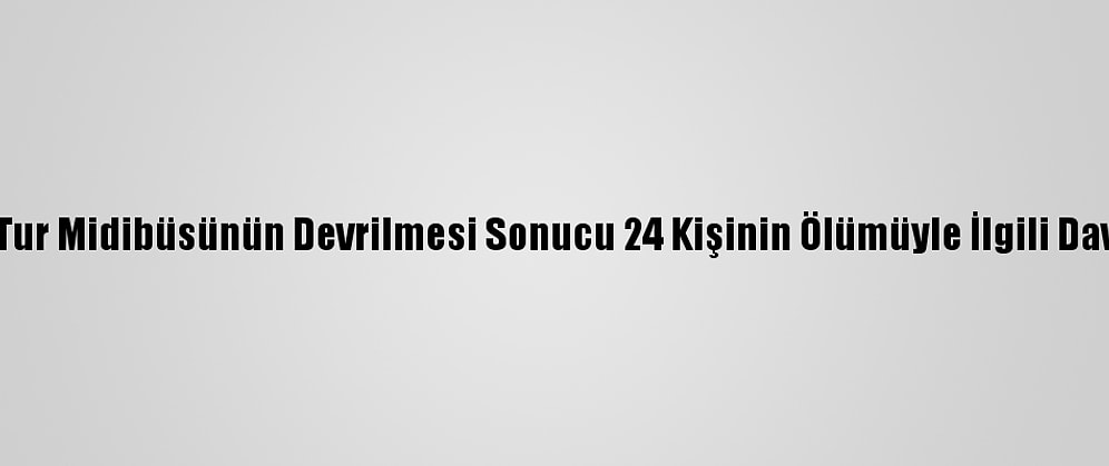 Muğla'da Tur Midibüsünün Devrilmesi Sonucu 24 Kişinin Ölümüyle İlgili Dava Sürüyor