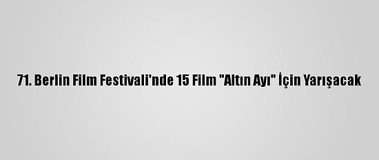 71. Berlin Film Festivali'nde 15 Film "Altın Ayı" İçin Yarışacak