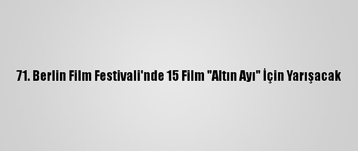 71. Berlin Film Festivali'nde 15 Film "Altın Ayı" İçin Yarışacak