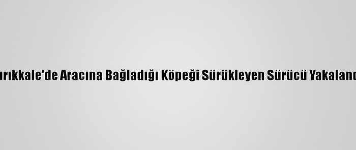 Kırıkkale'de Aracına Bağladığı Köpeği Sürükleyen Sürücü Yakalandı