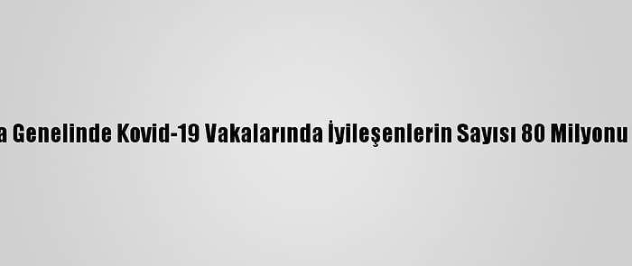 Dünya Genelinde Kovid-19 Vakalarında İyileşenlerin Sayısı 80 Milyonu Geçti