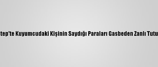 Gaziantep'te Kuyumcudaki Kişinin Saydığı Paraları Gasbeden Zanlı Tutuklandı