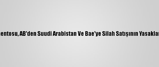 Avrupa Parlamentosu, AB'den Suudi Arabistan Ve Bae'ye Silah Satışının Yasaklanmasını İstedi