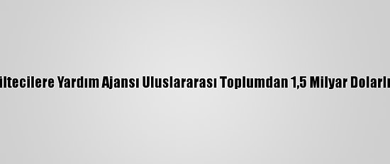 Bm Filistinli Mültecilere Yardım Ajansı Uluslararası Toplumdan 1,5 Milyar Dolarlık Destek İstedi