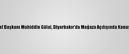 Tmsf Başkanı Muhiddin Gülal, Diyarbakır'da Mağaza Açılışında Konuştu: