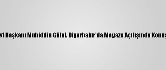 Tmsf Başkanı Muhiddin Gülal, Diyarbakır'da Mağaza Açılışında Konuştu: