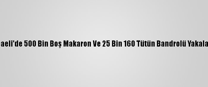 Kocaeli'de 500 Bin Boş Makaron Ve 25 Bin 160 Tütün Bandrolü Yakalandı