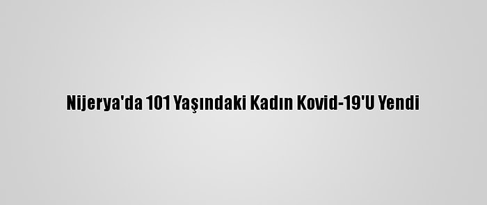 Nijerya'da 101 Yaşındaki Kadın Kovid-19'U Yendi