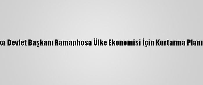 Güney Afrika Devlet Başkanı Ramaphosa Ülke Ekonomisi İçin Kurtarma Planını Açıkladı