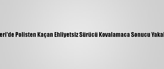 Kayseri'de Polisten Kaçan Ehliyetsiz Sürücü Kovalamaca Sonucu Yakalandı