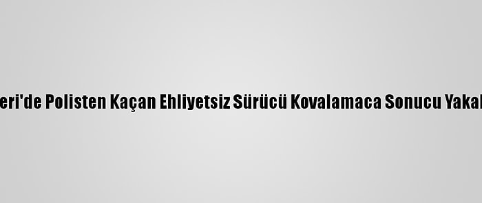 Kayseri'de Polisten Kaçan Ehliyetsiz Sürücü Kovalamaca Sonucu Yakalandı