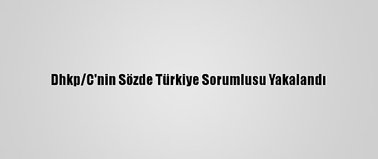 Dhkp/C'nin Sözde Türkiye Sorumlusu Yakalandı