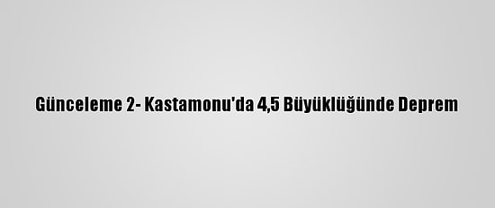 Günceleme 2- Kastamonu'da 4,5 Büyüklüğünde Deprem