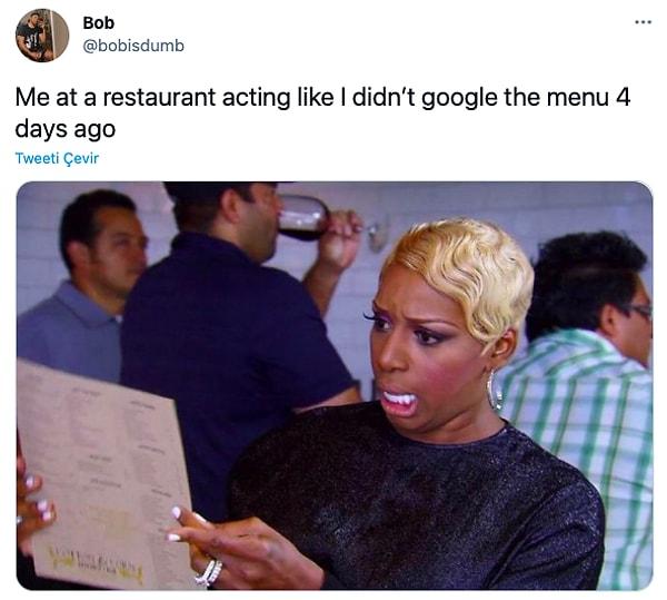17. "Gittiğim restoranda 4 gün önce menülerini Google'lamamışım gibi davranırken ben"