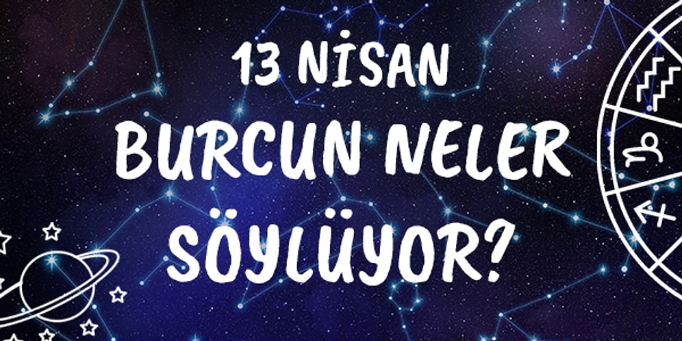 Günlük Burç Yorumuna Göre 13 Nisan Salı Günün Nasıl Geçecek?