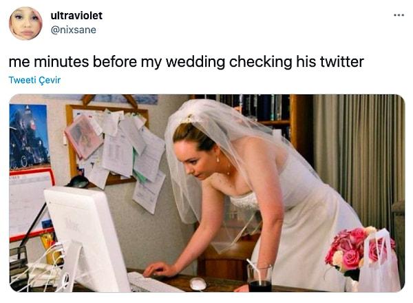 10. "Düğünüme dakikalar kala onun Twitter'ını kontrol ederken ben"