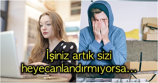 Aman Dikkat! Mevcut İşinizin Sizin İçin Doğru Olmadığını Gösteren İşaretler