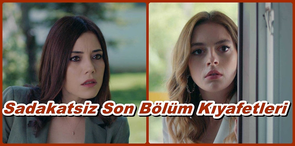 Her Bölüm Hayrete Düştüğümüz Sadakatsiz Dizisinin Son Bölüm Kombinleri