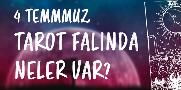 Tarot Falına Göre 4 Temmuz Pazar Günü Senin İçin Nasıl Geçecek?