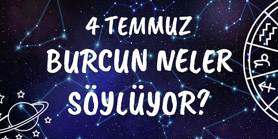 Günlük Burç Yorumuna Göre 4 Temmuz Pazar Günün Nasıl Geçecek?