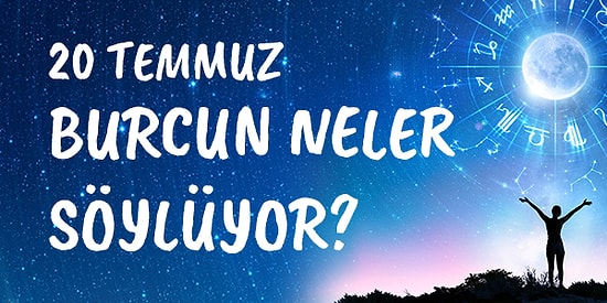 Günlük Burç Yorumuna Göre 20 Temmuz Salı Günün Nasıl Geçecek?