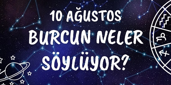 Günlük Burç Yorumuna Göre 10 Ağustos Salı Günün Nasıl Geçecek?